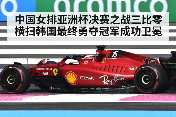 中国女排亚洲杯决赛之战三比零横扫韩国最终勇夺冠军成功卫冕
