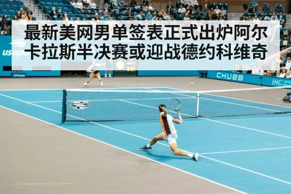 最新美网男单签表正式出炉阿尔卡拉斯半决赛或迎战德约科维奇